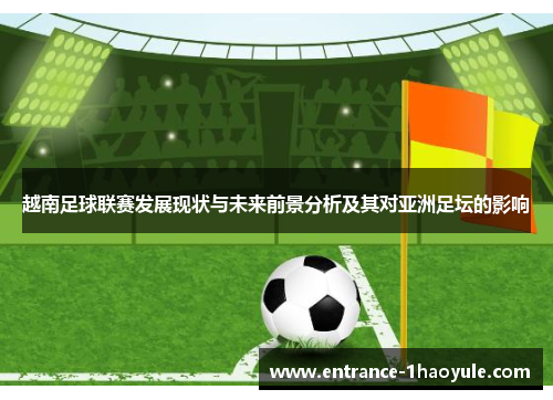 越南足球联赛发展现状与未来前景分析及其对亚洲足坛的影响